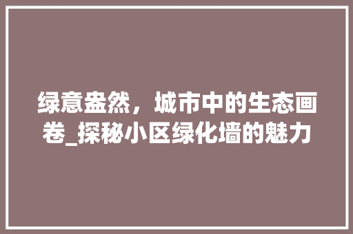 绿意盎然，城市中的生态画卷_探秘小区绿化墙的魅力 树木