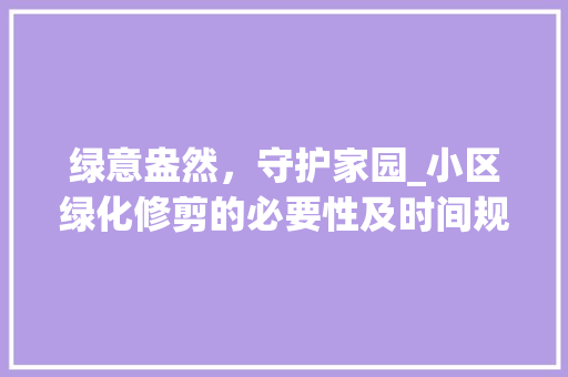 绿意盎然，守护家园_小区绿化修剪的必要性及时间规划