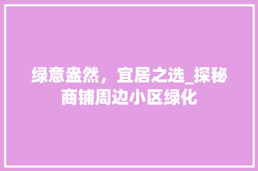 绿意盎然，宜居之选_探秘商铺周边小区绿化