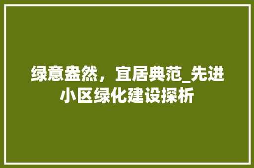 绿意盎然，宜居典范_先进小区绿化建设探析 灌溉方法