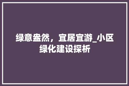 绿意盎然，宜居宜游_小区绿化建设探析 花卉
