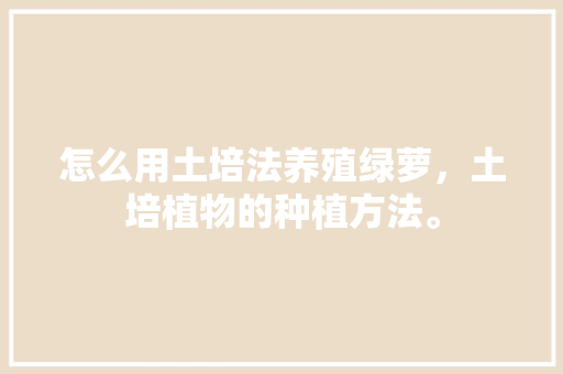 怎么用土培法养殖绿萝，土培植物的种植方法。
