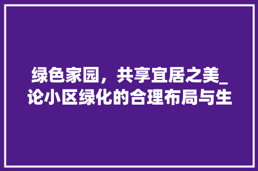 绿色家园，共享宜居之美_论小区绿化的合理布局与生态价值