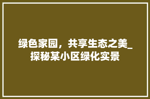 绿色家园，共享生态之美_探秘某小区绿化实景