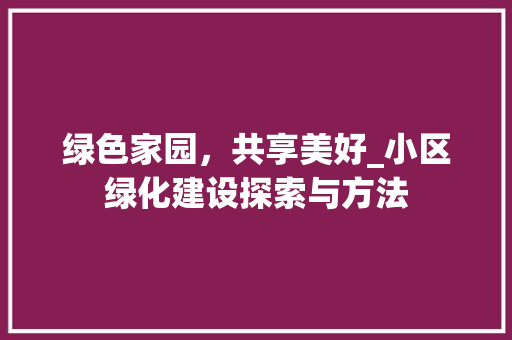 绿色家园，共享美好_小区绿化建设探索与方法