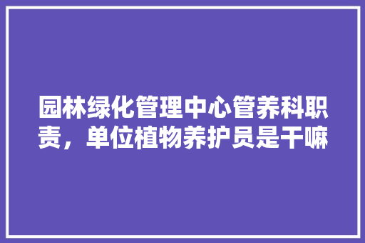 园林绿化管理中心管养科职责，单位植物养护员是干嘛的啊。