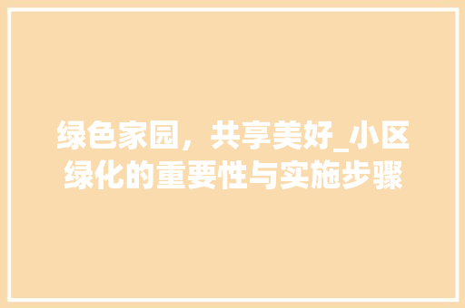 绿色家园，共享美好_小区绿化的重要性与实施步骤