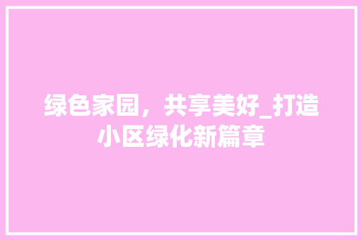 绿色家园，共享美好_打造小区绿化新篇章