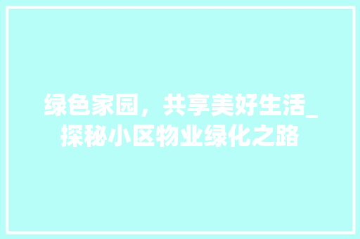 绿色家园，共享美好生活_探秘小区物业绿化之路