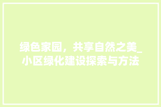 绿色家园，共享自然之美_小区绿化建设探索与方法