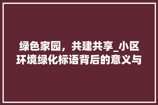 绿色家园，共建共享_小区环境绿化标语背后的意义与方法