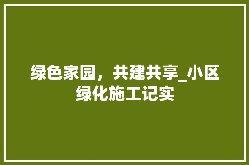 绿色家园，共建共享_小区绿化施工记实 植物分类