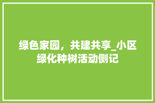 绿色家园，共建共享_小区绿化种树活动侧记
