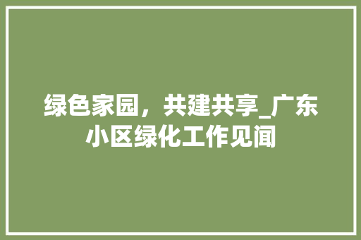 绿色家园，共建共享_广东小区绿化工作见闻