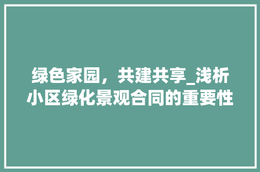 绿色家园，共建共享_浅析小区绿化景观合同的重要性与实施步骤