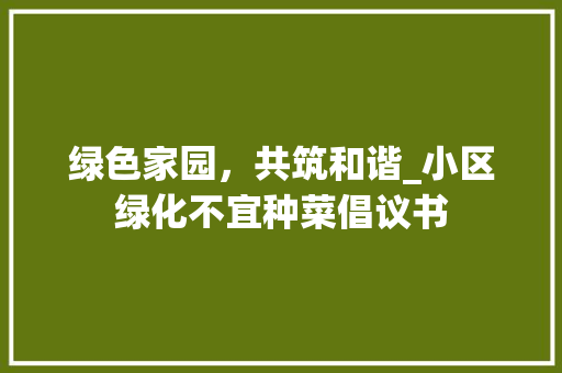 绿色家园，共筑和谐_小区绿化不宜种菜倡议书