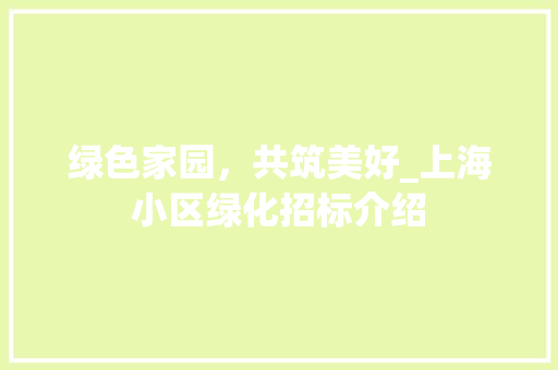 绿色家园，共筑美好_上海小区绿化招标介绍