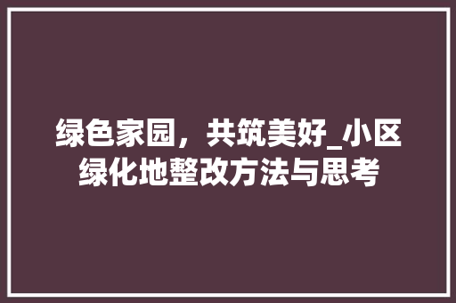 绿色家园，共筑美好_小区绿化地整改方法与思考