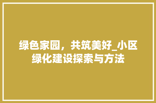 绿色家园，共筑美好_小区绿化建设探索与方法
