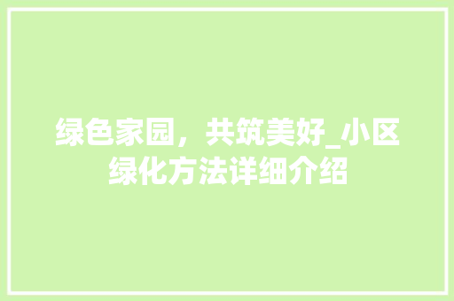 绿色家园，共筑美好_小区绿化方法详细介绍