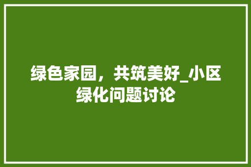 绿色家园，共筑美好_小区绿化问题讨论