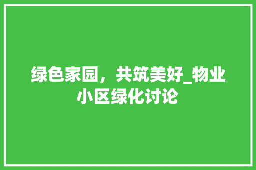 绿色家园，共筑美好_物业小区绿化讨论