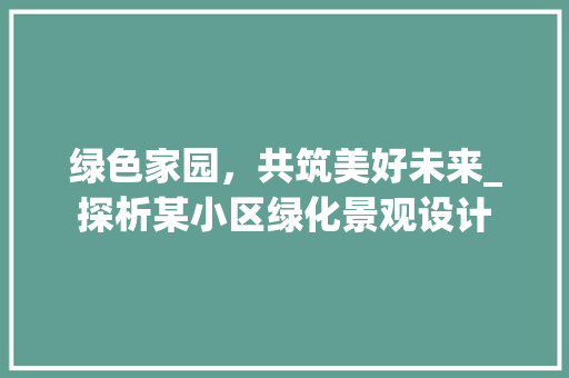 绿色家园，共筑美好未来_探析某小区绿化景观设计
