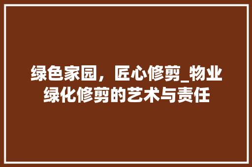 绿色家园，匠心修剪_物业绿化修剪的艺术与责任