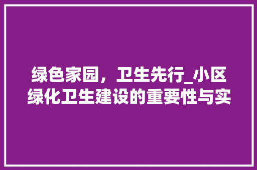 绿色家园，卫生先行_小区绿化卫生建设的重要性与实施步骤