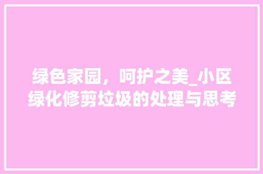 绿色家园，呵护之美_小区绿化修剪垃圾的处理与思考