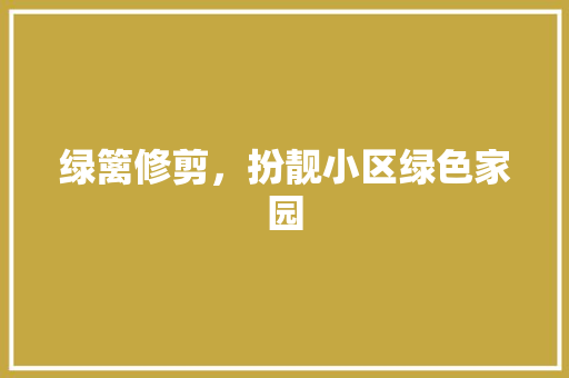 绿篱修剪，扮靓小区绿色家园