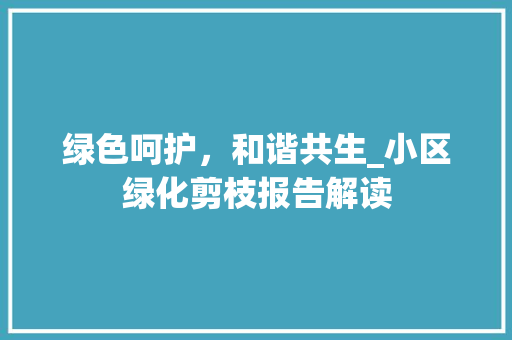 绿色呵护，和谐共生_小区绿化剪枝报告解读