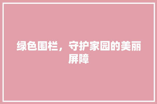 绿色围栏，守护家园的美丽屏障