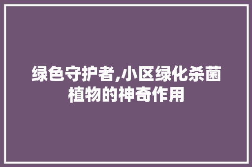 绿色守护者,小区绿化杀菌植物的神奇作用