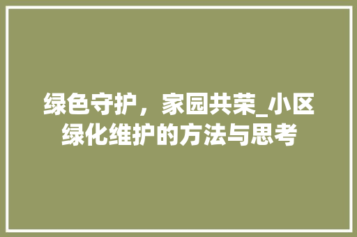 绿色守护，家园共荣_小区绿化维护的方法与思考