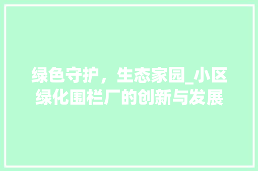 绿色守护，生态家园_小区绿化围栏厂的创新与发展