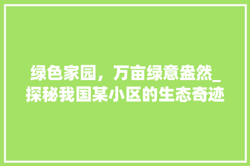 绿色家园，万亩绿意盎然_探秘我国某小区的生态奇迹