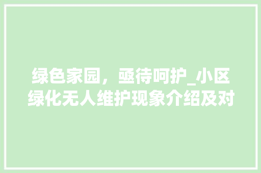 绿色家园，亟待呵护_小区绿化无人维护现象介绍及对策