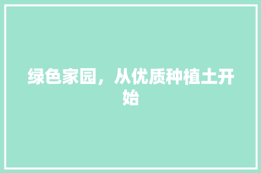 绿色家园，从优质种植土开始