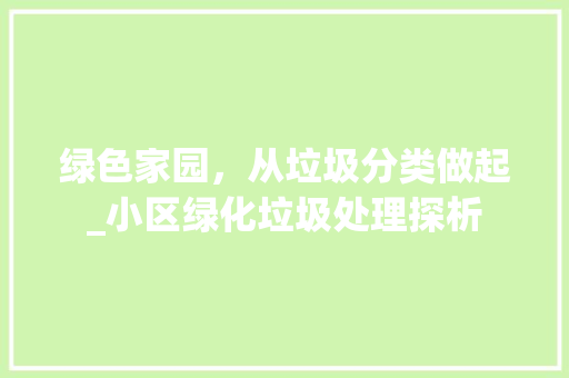 绿色家园，从垃圾分类做起_小区绿化垃圾处理探析