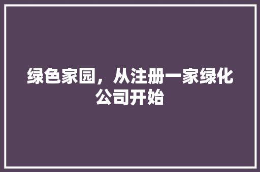 绿色家园，从注册一家绿化公司开始