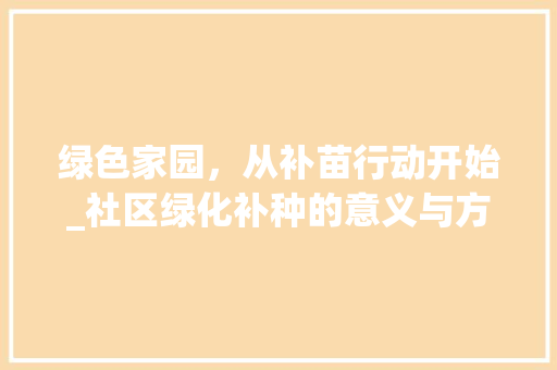 绿色家园，从补苗行动开始_社区绿化补种的意义与方法