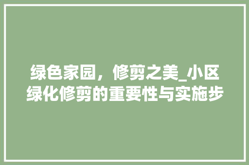 绿色家园，修剪之美_小区绿化修剪的重要性与实施步骤