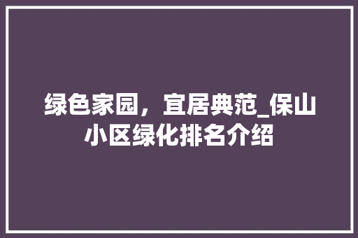绿色家园，宜居典范_保山小区绿化排名介绍