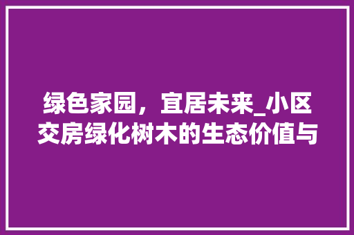 绿色家园，宜居未来_小区交房绿化树木的生态价值与方法探索