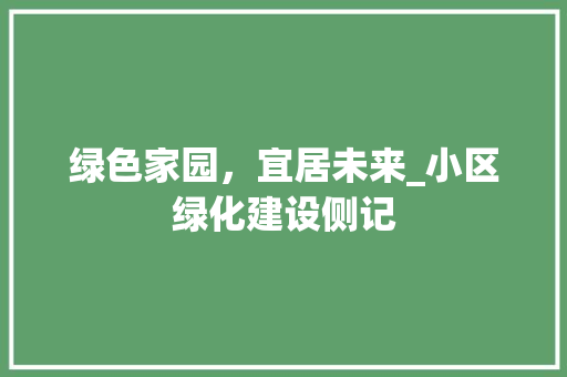 绿色家园，宜居未来_小区绿化建设侧记