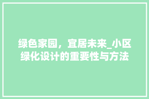 绿色家园，宜居未来_小区绿化设计的重要性与方法