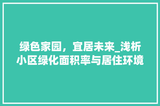 绿色家园，宜居未来_浅析小区绿化面积率与居住环境