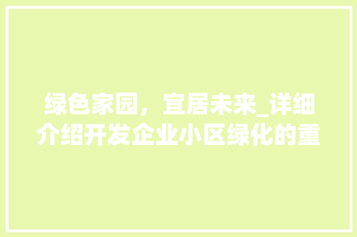绿色家园，宜居未来_详细介绍开发企业小区绿化的重要性
