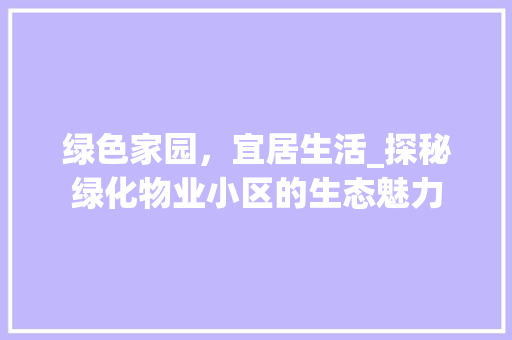 绿色家园，宜居生活_探秘绿化物业小区的生态魅力